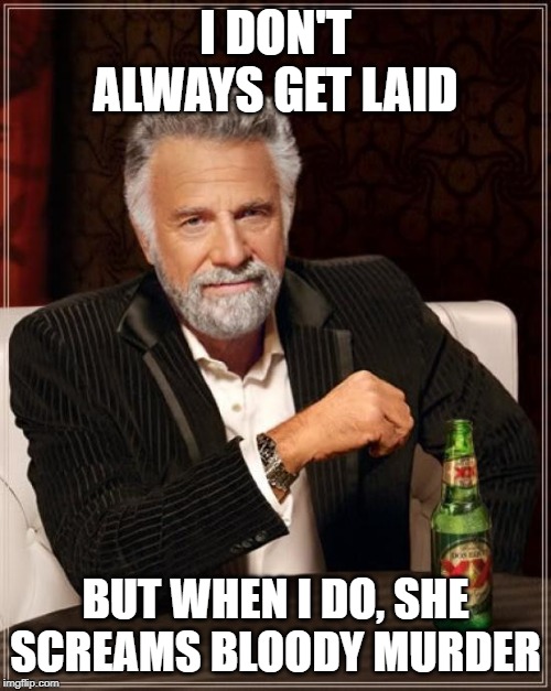 She's a Noisy One | I DON'T ALWAYS GET LAID; BUT WHEN I DO, SHE SCREAMS BLOODY MURDER | image tagged in memes,the most interesting man in the world | made w/ Imgflip meme maker