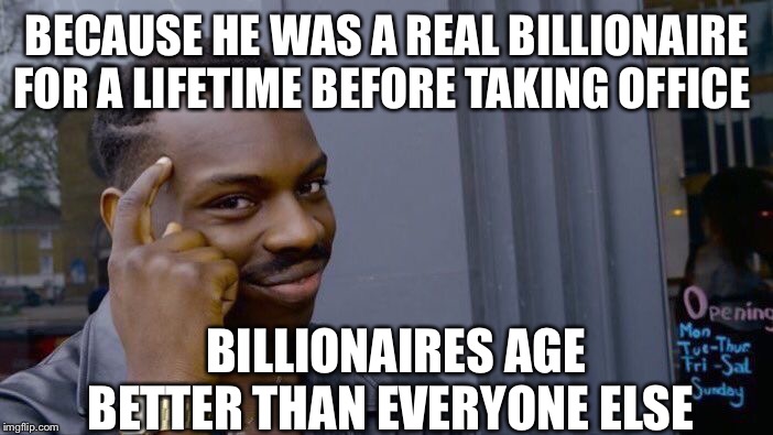 Roll Safe Think About It Meme | BECAUSE HE WAS A REAL BILLIONAIRE FOR A LIFETIME BEFORE TAKING OFFICE BILLIONAIRES AGE BETTER THAN EVERYONE ELSE | image tagged in memes,roll safe think about it | made w/ Imgflip meme maker