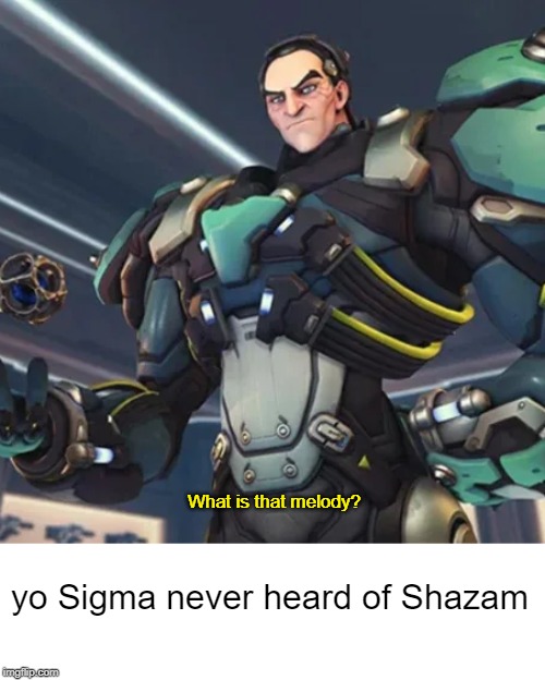 What is that melody? yo Sigma never heard of Shazam | image tagged in overwatch,sigma,shazam | made w/ Imgflip meme maker
