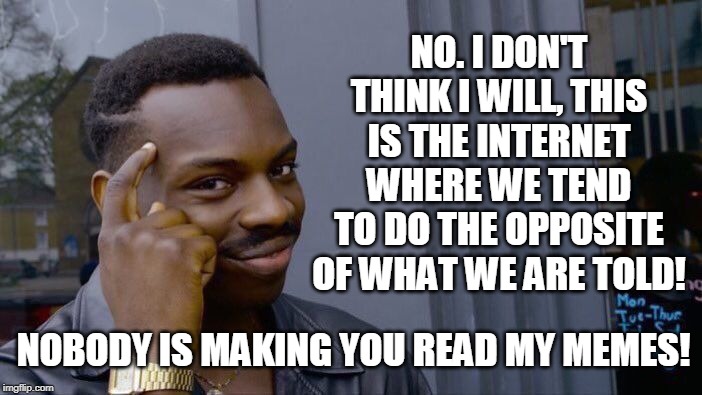 Roll Safe Think About It Meme | NO. I DON'T THINK I WILL, THIS IS THE INTERNET WHERE WE TEND TO DO THE OPPOSITE OF WHAT WE ARE TOLD! NOBODY IS MAKING YOU READ MY MEMES! | image tagged in memes,roll safe think about it | made w/ Imgflip meme maker