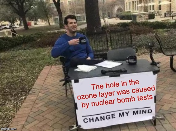 Change My Mind Meme | The hole in the ozone layer was caused by nuclear bomb tests | image tagged in memes,change my mind | made w/ Imgflip meme maker