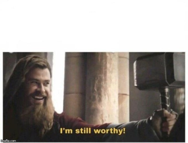 I'm still worthy | image tagged in i'm still worthy | made w/ Imgflip meme maker