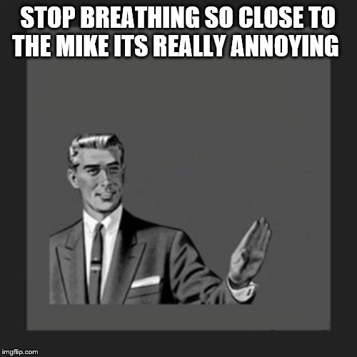 Kill Yourself Guy Meme | STOP BREATHING SO CLOSE TO THE MIKE ITS REALLY ANNOYING | image tagged in memes,kill yourself guy | made w/ Imgflip meme maker