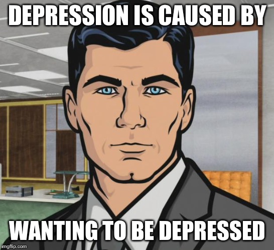 Archer Meme | DEPRESSION IS CAUSED BY WANTING TO BE DEPRESSED | image tagged in memes,archer | made w/ Imgflip meme maker
