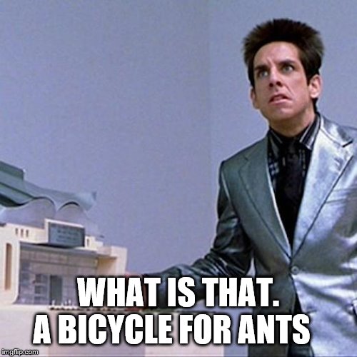 zoolander | WHAT IS THAT. A BICYCLE FOR ANTS | image tagged in zoolander | made w/ Imgflip meme maker
