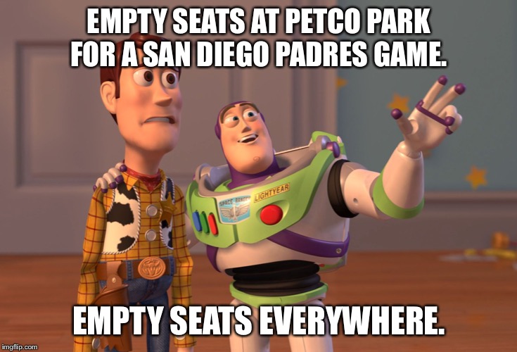 Look at all those empty Padres seats everywhere at Petco Park | EMPTY SEATS AT PETCO PARK FOR A SAN DIEGO PADRES GAME. EMPTY SEATS EVERYWHERE. | image tagged in memes,x x everywhere,san diego padres,seat,suck,baseball | made w/ Imgflip meme maker