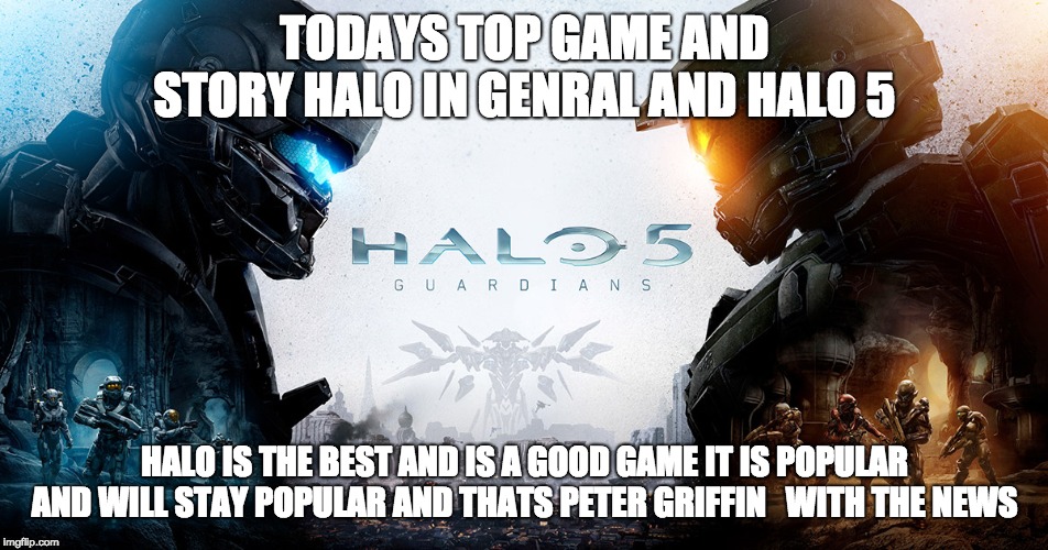 peter griffin with news of halo | TODAYS TOP GAME AND STORY HALO IN GENRAL AND HALO 5; HALO IS THE BEST AND IS A GOOD GAME IT IS POPULAR AND WILL STAY POPULAR AND THATS PETER GRIFFIN   WITH THE NEWS | image tagged in fun | made w/ Imgflip meme maker