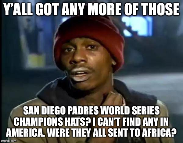 San Diego Padres won the African World Series | Y’ALL GOT ANY MORE OF THOSE; SAN DIEGO PADRES WORLD SERIES CHAMPIONS HATS? I CAN’T FIND ANY IN AMERICA. WERE THEY ALL SENT TO AFRICA? | image tagged in memes,y'all got any more of that,san diego padres,african,america,baseball | made w/ Imgflip meme maker