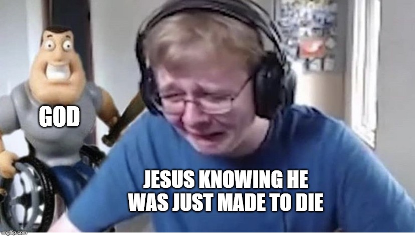Callmecarson gets beat by joe | GOD; JESUS KNOWING HE WAS JUST MADE TO DIE | image tagged in callmecarson gets beat by joe | made w/ Imgflip meme maker