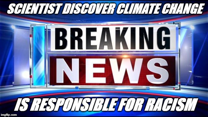 Climate Change | SCIENTIST DISCOVER CLIMATE CHANGE; IS RESPONSIBLE FOR RACISM | image tagged in breaking news,climate change,racism,science | made w/ Imgflip meme maker