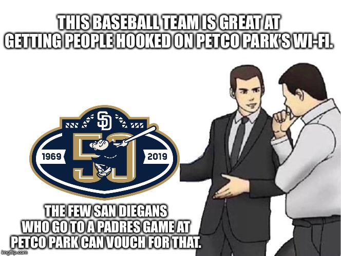 Petco Park’s Wi-Fi is great. Cannot say the same about the baseball team. | THIS BASEBALL TEAM IS GREAT AT GETTING PEOPLE HOOKED ON PETCO PARK’S WI-FI. THE FEW SAN DIEGANS WHO GO TO A PADRES GAME AT PETCO PARK CAN VOUCH FOR THAT. | image tagged in memes,car salesman slaps hood,san diego padres,suck,team,baseball | made w/ Imgflip meme maker