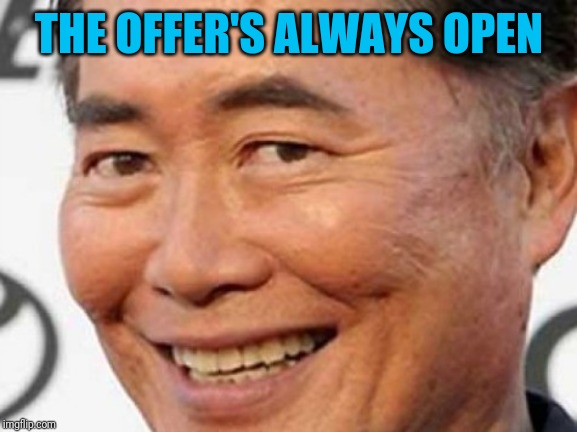 george takei | THE OFFER'S ALWAYS OPEN | image tagged in george takei | made w/ Imgflip meme maker