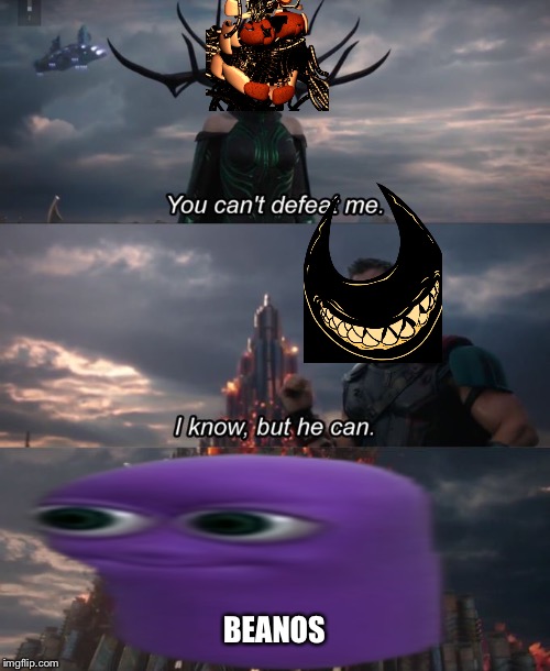 You can't defeat me | BEANOS | image tagged in you can't defeat me | made w/ Imgflip meme maker