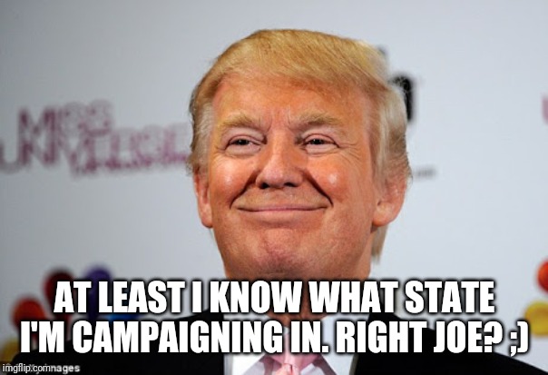 Donald trump approves | AT LEAST I KNOW WHAT STATE I'M CAMPAIGNING IN. RIGHT JOE? ;) | image tagged in donald trump approves | made w/ Imgflip meme maker