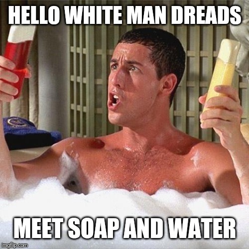 Billy Madison Shampoo | HELLO WHITE MAN DREADS; MEET SOAP AND WATER | image tagged in billy madison shampoo | made w/ Imgflip meme maker