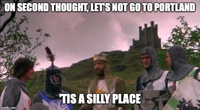 Let's Not Go To Camelot | ON SECOND THOUGHT, LET'S NOT GO TO PORTLAND; 'TIS A SILLY PLACE | image tagged in let's not go to camelot,portlandia,portland | made w/ Imgflip meme maker
