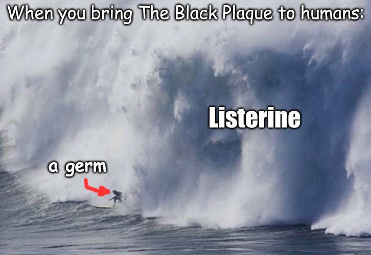 Only The Black Plague works.  Get the spelling right, lol. | When you bring The Black Plaque to humans:; Listerine; a germ | image tagged in memes,history | made w/ Imgflip meme maker