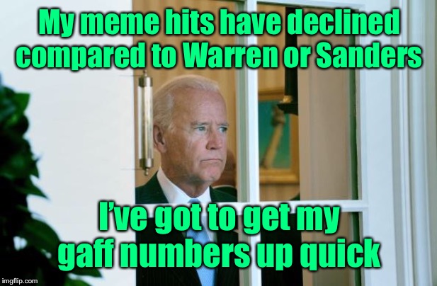 Joe knows where his support truly lies | My meme hits have declined compared to Warren or Sanders; I’ve got to get my gaff numbers up quick | image tagged in sad joe biden,gaff,meme hits,elizabeth warren,bernie sanders,polls | made w/ Imgflip meme maker