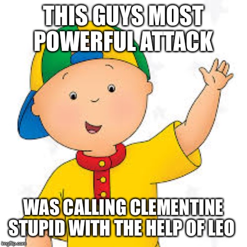 cailluo happy | THIS GUYS MOST POWERFUL ATTACK; WAS CALLING CLEMENTINE STUPID WITH THE HELP OF LEO | image tagged in cailluo happy | made w/ Imgflip meme maker