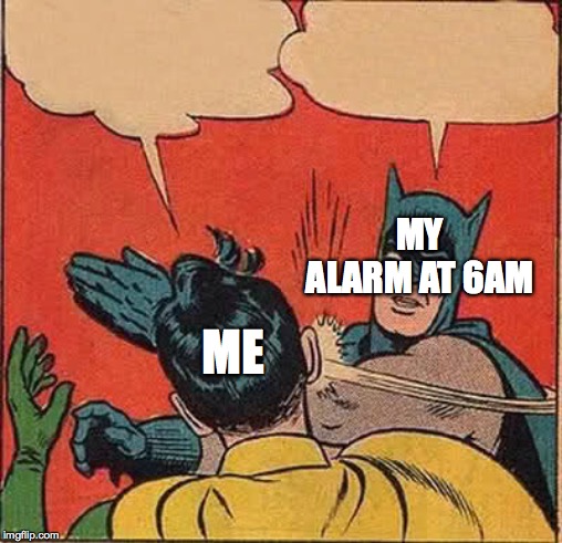 Batman Slapping Robin | MY ALARM AT 6AM; ME | image tagged in memes,batman slapping robin | made w/ Imgflip meme maker