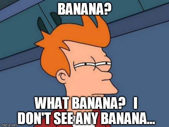 Futurama Fry Meme | BANANA? WHAT BANANA?   I DON'T SEE ANY BANANA... | image tagged in memes,futurama fry | made w/ Imgflip meme maker