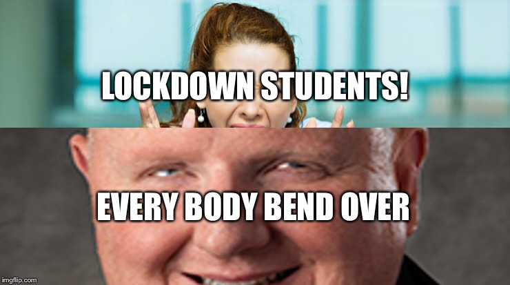 School lockdown | LOCKDOWN STUDENTS! EVERY BODY BEND OVER | image tagged in creepy | made w/ Imgflip meme maker
