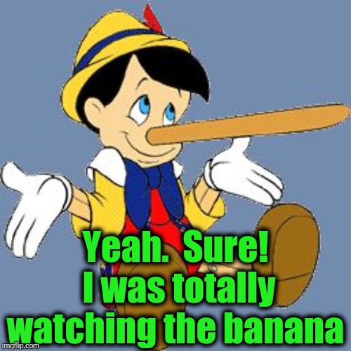 Pinocchio | Yeah.  Sure!  I was totally watching the banana | image tagged in pinocchio | made w/ Imgflip meme maker