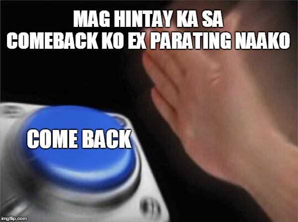 Blank Nut Button | MAG HINTAY KA SA COMEBACK KO EX PARATING NAAKO; COME BACK | image tagged in memes,blank nut button | made w/ Imgflip meme maker