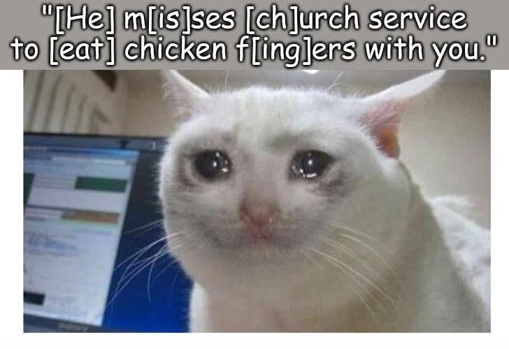 "[He] m[is]ses [ch]urch service to [eat] chicken f[ing]ers with you." | image tagged in memes,life | made w/ Imgflip meme maker