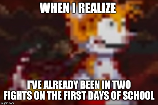 WHEN I REALIZE; I'VE ALREADY BEEN IN TWO FIGHTS ON THE FIRST DAYS OF SCHOOL | made w/ Imgflip meme maker
