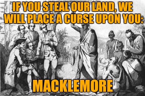 IF YOU STEAL OUR LAND, WE WILL PLACE A CURSE UPON YOU: MACKLEMORE | image tagged in settlers  timucua | made w/ Imgflip meme maker