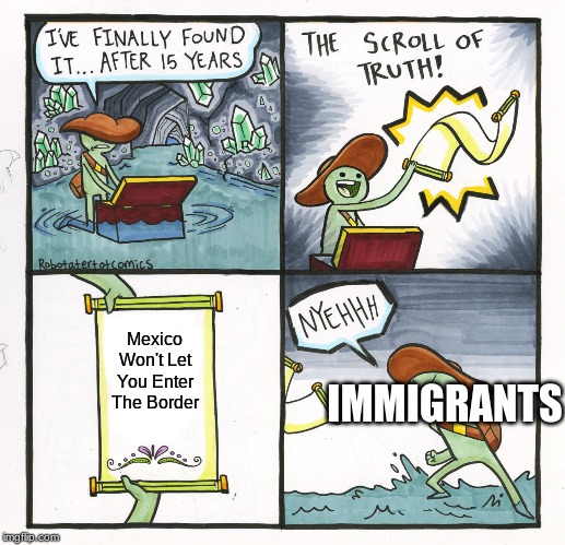 The Scroll Of Truth | Mexico Won't Let You Enter The Border; IMMIGRANTS | image tagged in memes,the scroll of truth,mexico,border,immigrants | made w/ Imgflip meme maker
