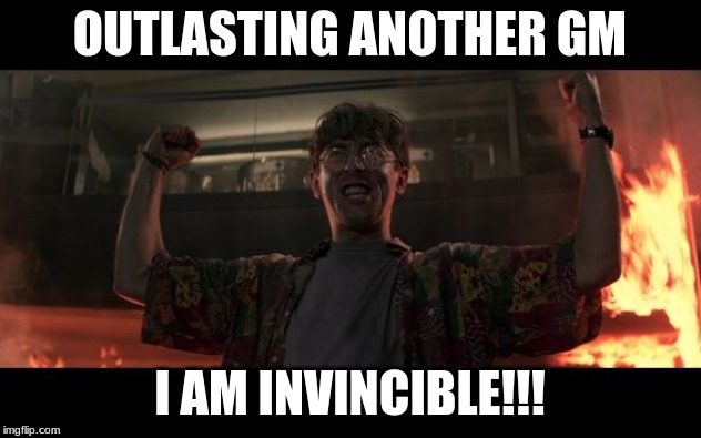 I am invincible | OUTLASTING ANOTHER GM; I AM INVINCIBLE!!! | image tagged in i am invincible,MovieTheaterEmployees | made w/ Imgflip meme maker