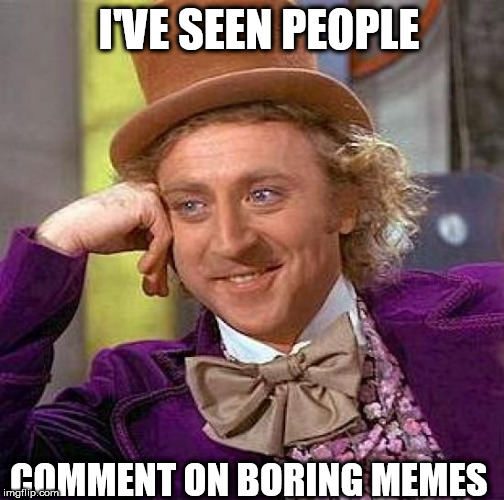Creepy Condescending Wonka Meme | I'VE SEEN PEOPLE COMMENT ON BORING MEMES | image tagged in memes,creepy condescending wonka | made w/ Imgflip meme maker