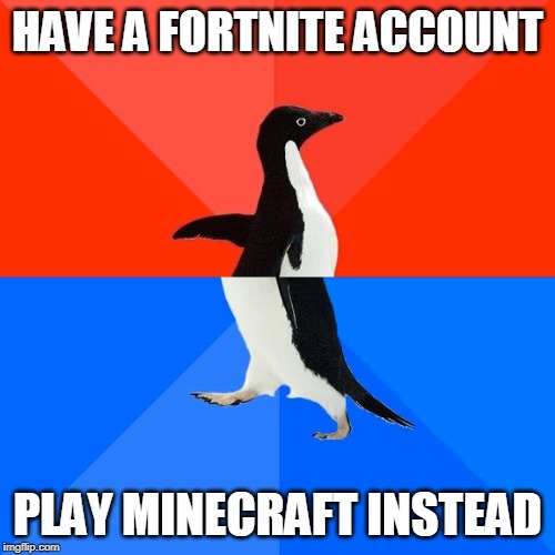 Socially Awesome Awkward Penguin | HAVE A FORTNITE ACCOUNT; PLAY MINECRAFT INSTEAD | image tagged in memes,socially awesome awkward penguin | made w/ Imgflip meme maker