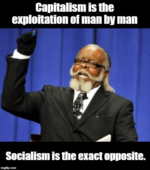 The difference between Capitalism and Socialism | Capitalism is the exploitation of man by man; Socialism is the exact opposite. | image tagged in political | made w/ Imgflip meme maker