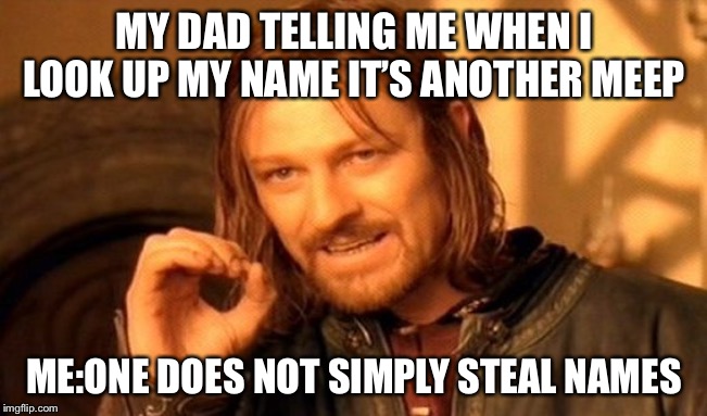 One Does Not Simply Meme | MY DAD TELLING ME WHEN I LOOK UP MY NAME IT’S ANOTHER MEEP; ME:ONE DOES NOT SIMPLY STEAL NAMES | image tagged in memes,one does not simply | made w/ Imgflip meme maker