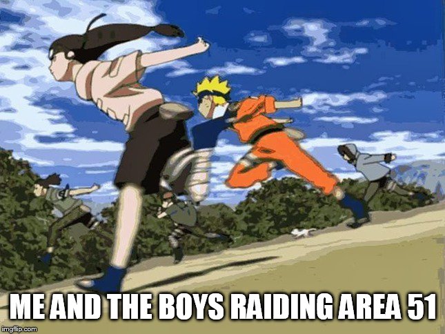 ME AND THE BOYS RAIDING AREA 51 | image tagged in naruto,me and the boys | made w/ Imgflip meme maker