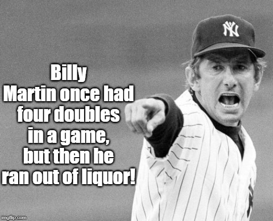 Baseball Player | Billy Martin once had four doubles in a game, but then he ran out of liquor! | image tagged in sport | made w/ Imgflip meme maker