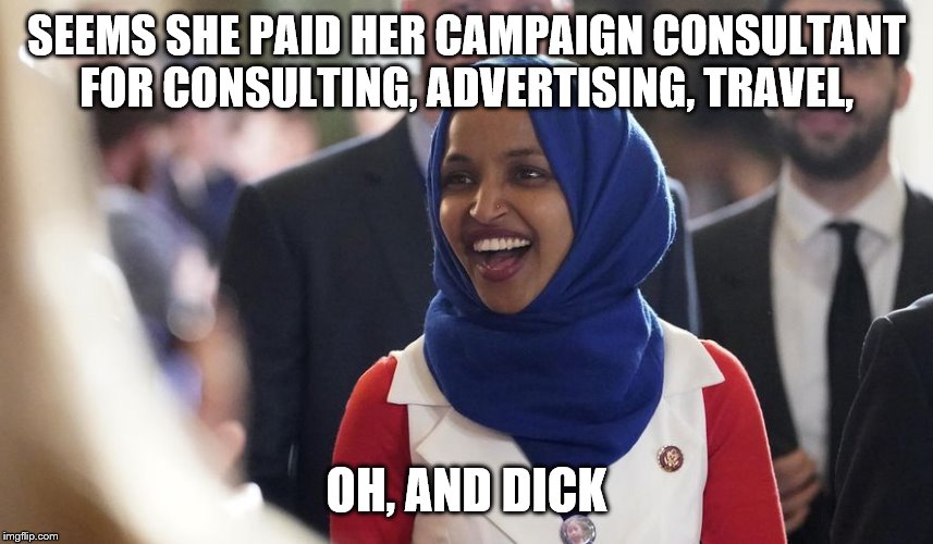 Rep. Ilhan Omar | SEEMS SHE PAID HER CAMPAIGN CONSULTANT FOR CONSULTING, ADVERTISING, TRAVEL, OH, AND DICK | image tagged in rep ilhan omar | made w/ Imgflip meme maker