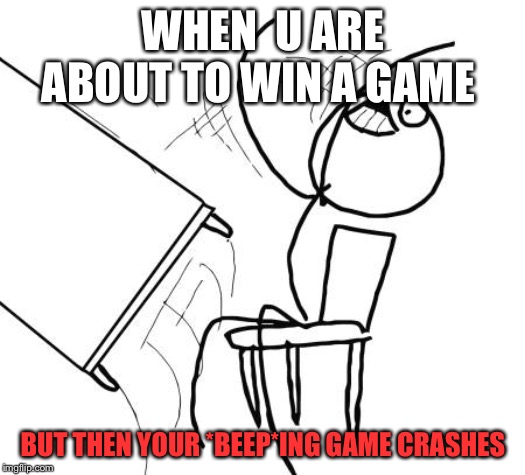Table Flip Guy | WHEN  U ARE ABOUT TO WIN A GAME; BUT THEN YOUR *BEEP*ING GAME CRASHES | image tagged in memes,table flip guy | made w/ Imgflip meme maker