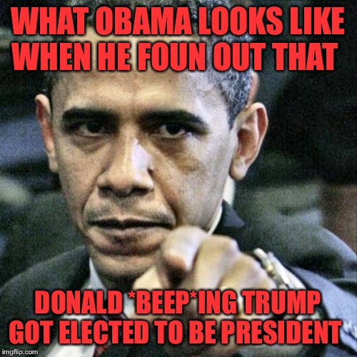 what obama looked like when trump was elected | WHAT OBAMA LOOKS LIKE WHEN HE FOUN OUT THAT; DONALD *BEEP*ING TRUMP GOT ELECTED TO BE PRESIDENT | image tagged in memes,pissed off obama | made w/ Imgflip meme maker