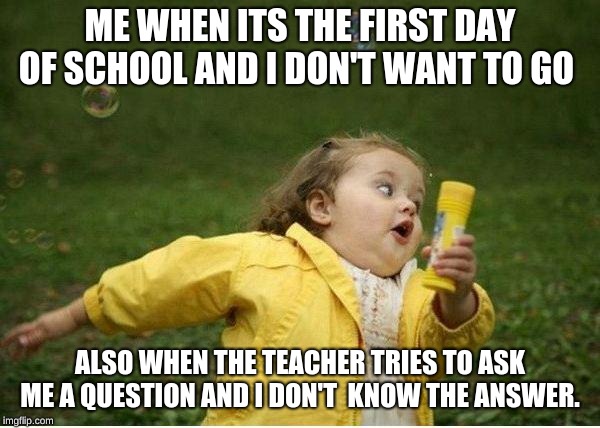 Chubby Bubbles Girl Meme | ME WHEN ITS THE FIRST DAY OF SCHOOL AND I DON'T WANT TO GO; ALSO WHEN THE TEACHER TRIES TO ASK ME A QUESTION AND I DON'T  KNOW THE ANSWER. | image tagged in memes,chubby bubbles girl | made w/ Imgflip meme maker