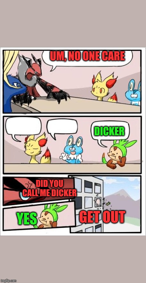 Pokemon board meeting | UM, NO ONE CARE; DICKER; DID YOU CALL ME DICKER; GET OUT; YES | image tagged in pokemon board meeting | made w/ Imgflip meme maker