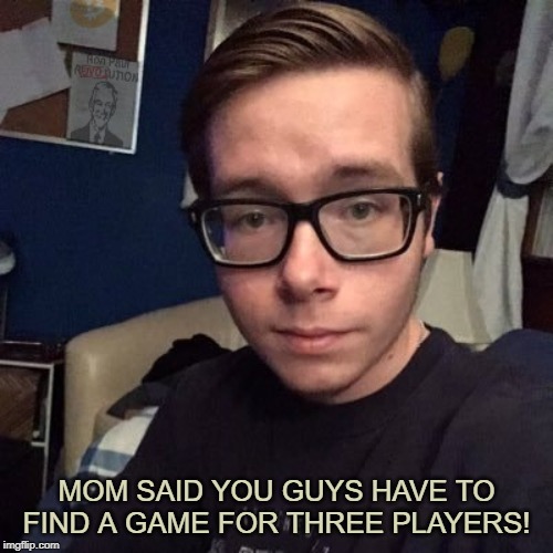 MOM SAID YOU GUYS HAVE TO FIND A GAME FOR THREE PLAYERS! | image tagged in nikolas lemini | made w/ Imgflip meme maker