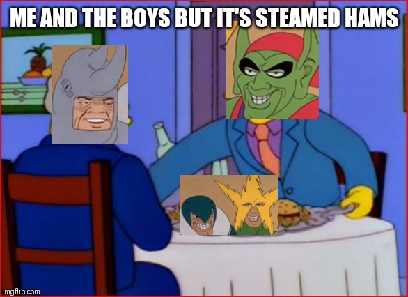 Steamed Hams | ME AND THE BOYS BUT IT'S STEAMED HAMS | image tagged in steamed hams,me and the boys,memes | made w/ Imgflip meme maker