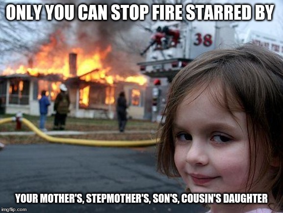 Disaster Girl Meme | ONLY YOU CAN STOP FIRE STARRED BY; YOUR MOTHER'S, STEPMOTHER'S, SON'S, COUSIN'S DAUGHTER | image tagged in memes,disaster girl | made w/ Imgflip meme maker