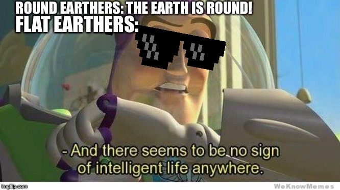I'm a Flat Earther | ROUND EARTHERS: THE EARTH IS ROUND! FLAT EARTHERS: | image tagged in buzz lightyear no intelligent life,flat earthers,round earthers,the earth is flat | made w/ Imgflip meme maker