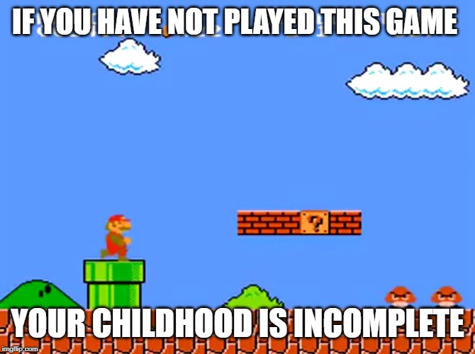 Super Mario bros classic | IF YOU HAVE NOT PLAYED THIS GAME; YOUR CHILDHOOD IS INCOMPLETE | image tagged in super mario bros classic | made w/ Imgflip meme maker