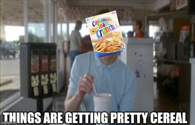Remember kids, breakfast is important | THINGS ARE GETTING PRETTY CEREAL | image tagged in memes,so i guess you can say things are getting pretty serious,cereal,cinnamon toast crunch | made w/ Imgflip meme maker
